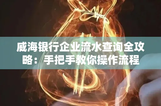 威海银行企业流水查询全攻略:手把手教你操作流程