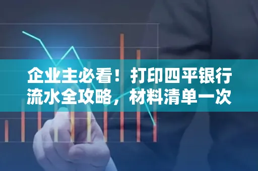 企业主必看!打印四平银行流水全攻略,材料清单一次说清