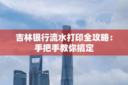 吉林银行流水打印全攻略:手把手教你搞定