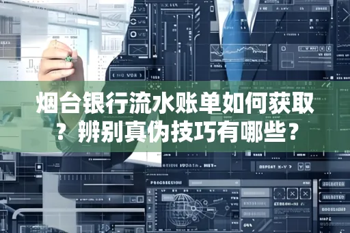 烟台银行流水账单如何获取?辨别真伪技巧有哪些?