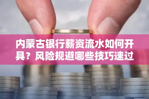 内蒙古银行薪资流水如何开具?风险规避哪些技巧速过?