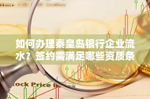 如何办理秦皇岛银行企业流水?签约需满足哪些资质条件?