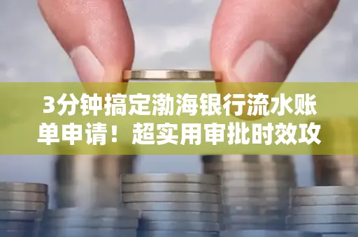 3分钟搞定渤海银行流水账单申请!超实用审批时效攻略