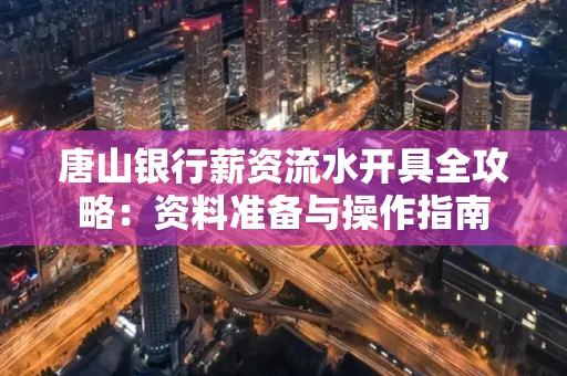 唐山银行薪资流水开具全攻略:资料准备与操作指南