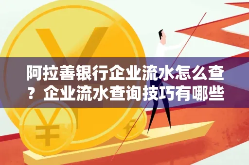 阿拉善银行企业流水怎么查?企业流水查询技巧有哪些?