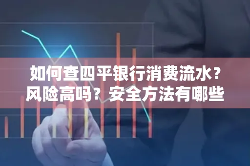 如何查四平银行消费流水?风险高吗?安全方法有哪些?