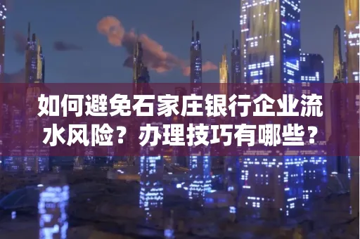 如何避免石家庄银行企业流水风险?办理技巧有哪些?