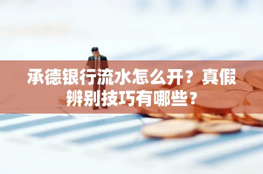 承德银行流水怎么开?真假辨别技巧有哪些?