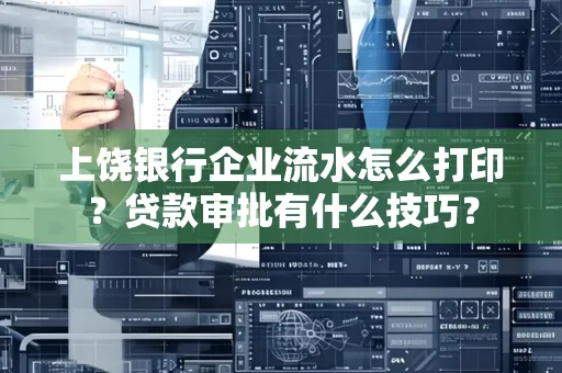 上饶银行企业流水怎么打印?贷款审批有什么技巧?
