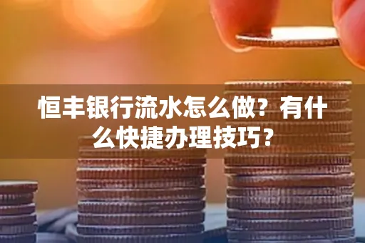 恒丰银行流水怎么做?有什么快捷办理技巧?