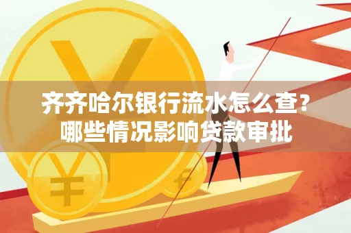 齐齐哈尔银行流水怎么查?哪些情况影响贷款审批