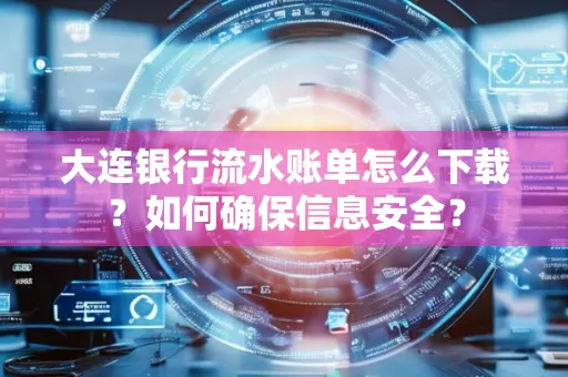 大连银行流水账单怎么下载?如何确保信息安全?
