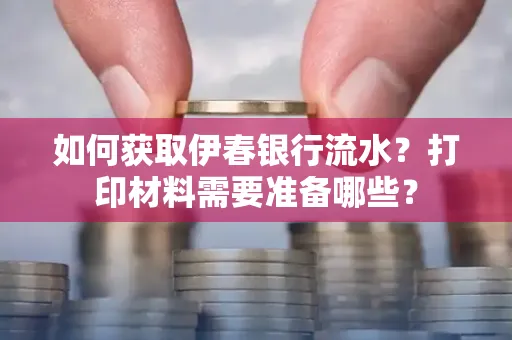 如何获取伊春银行流水?打印材料需要准备哪些?
