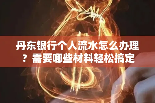 丹东银行个人流水怎么办理?需要哪些材料轻松搞定