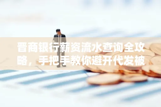 晋商银行薪资流水查询全攻略，手把手教你避开代发被拒坑