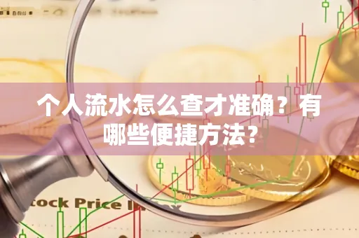 个人流水怎么查才准确？有哪些便捷方法？
