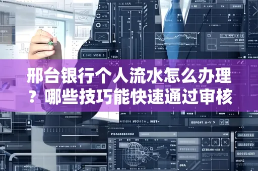 邢台银行个人流水怎么办理?哪些技巧能快速通过审核?