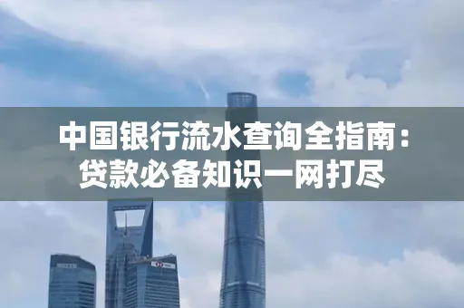 中国银行流水查询全指南：贷款必备知识一网打尽