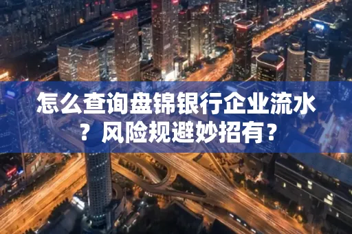 怎么查询盘锦银行企业流水？风险规避妙招有？