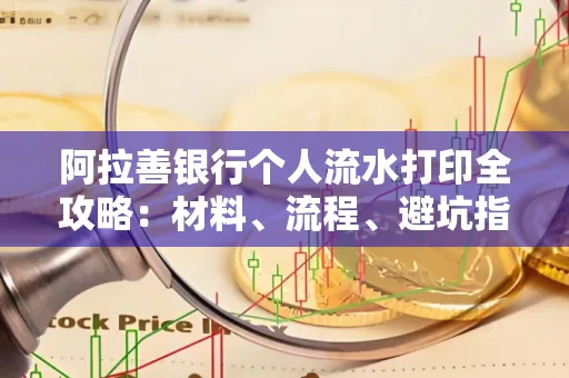 阿拉善银行个人流水打印全攻略：材料、流程、避坑指南一网打尽