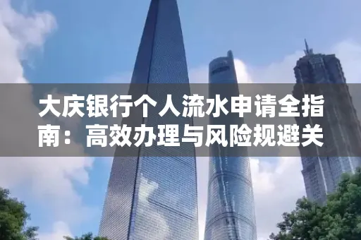 大庆银行个人流水申请全指南：高效办理与风险规避关键攻略