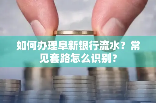 如何办理阜新银行流水？常见套路怎么识别？