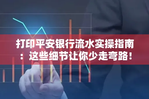打印平安银行流水实操指南：这些细节让你少走弯路！