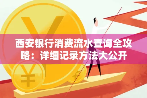 西安银行消费流水查询全攻略：详细记录方法大公开