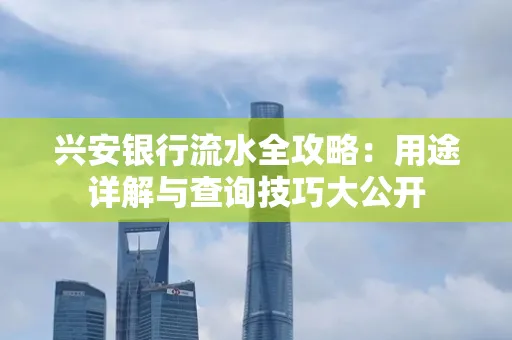 兴安银行流水全攻略：用途详解与查询技巧大公开