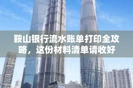 鞍山银行流水账单打印全攻略,这份材料清单请收好