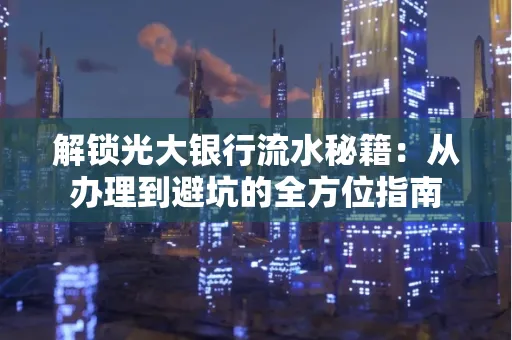 解锁光大银行流水秘籍:从办理到避坑的全方位指南