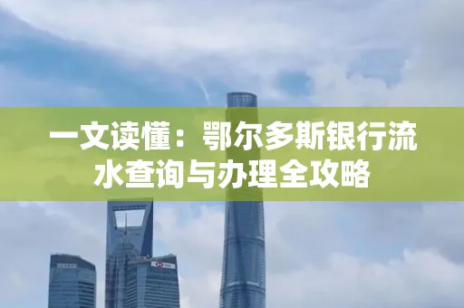 一文读懂:鄂尔多斯银行流水查询与办理全攻略