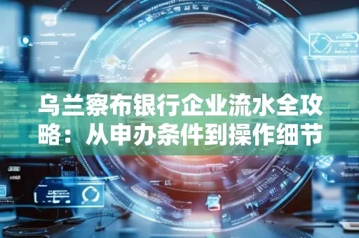 乌兰察布银行企业流水全攻略:从申办条件到操作细节,一文读懂