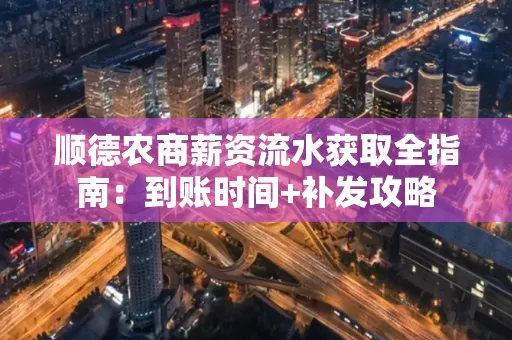 顺德农商薪资流水获取全指南:到账时间+补发攻略