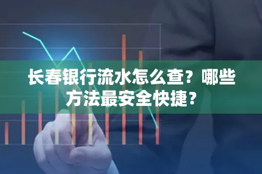 长春银行流水怎么查?哪些方法最安全快捷?