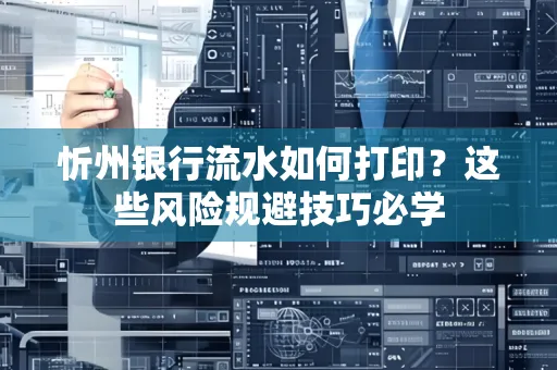 忻州银行流水如何打印?这些风险规避技巧必学