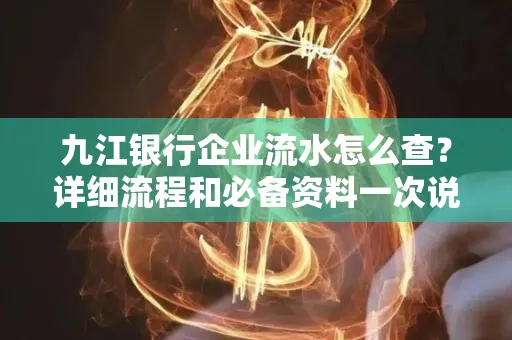 九江银行企业流水怎么查?详细流程和必备资料一次说清