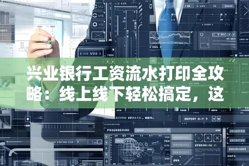 兴业银行工资流水打印全攻略:线上线下轻松搞定,这些细节别忽视
