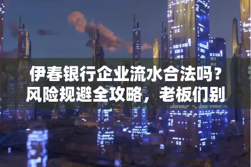 伊春银行企业流水合法吗?风险规避全攻略,老板们别再踩坑了!