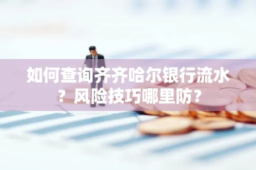 如何查询齐齐哈尔银行流水?风险技巧哪里防?