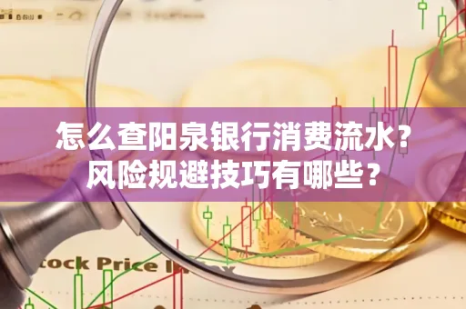 怎么查阳泉银行消费流水?风险规避技巧有哪些?