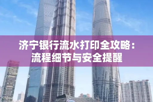 济宁银行流水打印全攻略：流程细节与安全提醒
