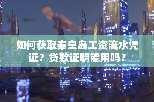 如何获取秦皇岛工资流水凭证？贷款证明能用吗？