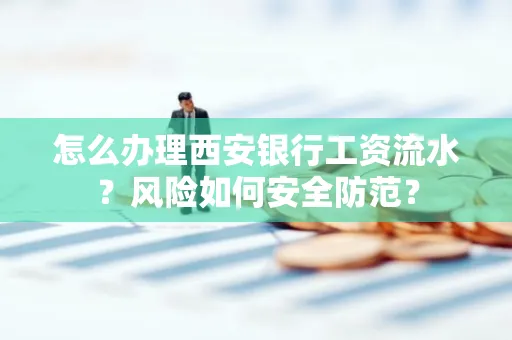 怎么办理西安银行工资流水?风险如何安全防范?