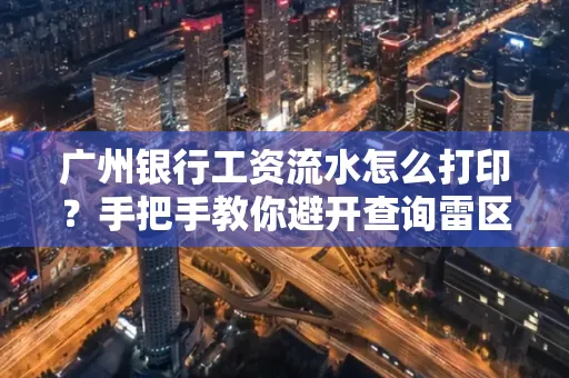 广州银行工资流水怎么打印？手把手教你避开查询雷区