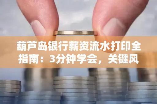 葫芦岛银行薪资流水打印全指南:3分钟学会,关键风险这样避