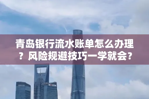 青岛银行流水账单怎么办理？风险规避技巧一学就会？