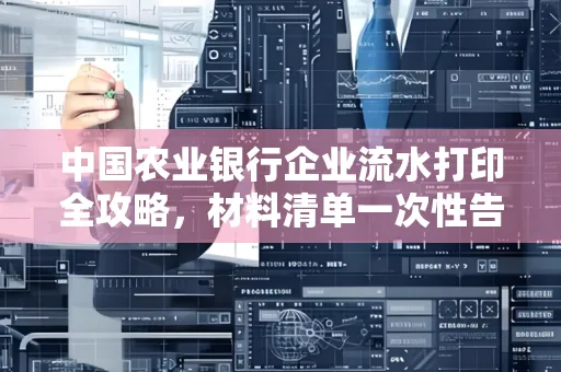 中国农业银行企业流水打印全攻略,材料清单一次性告诉你