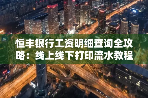 恒丰银行工资明细查询全攻略:线上线下打印流水教程