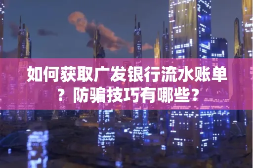 如何获取广发银行流水账单?防骗技巧有哪些?